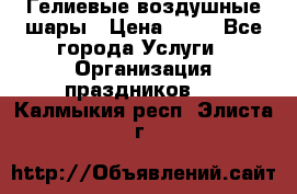 Гелиевые воздушные шары › Цена ­ 45 - Все города Услуги » Организация праздников   . Калмыкия респ.,Элиста г.